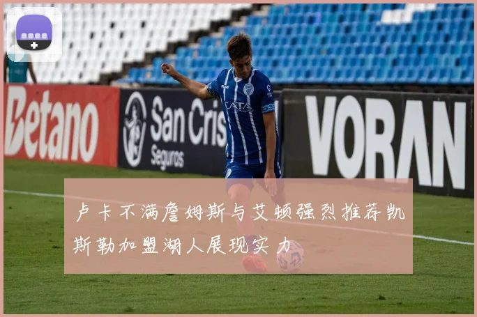 卢卡不满詹姆斯与艾顿强烈推荐凯斯勒加盟湖人展现实力