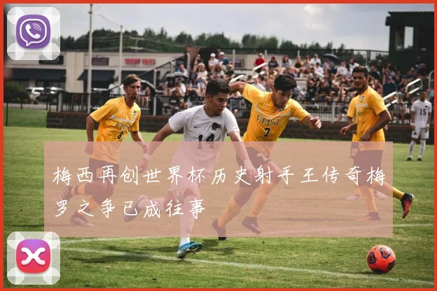 梅西再创世界杯历史射手王传奇梅罗之争已成往事