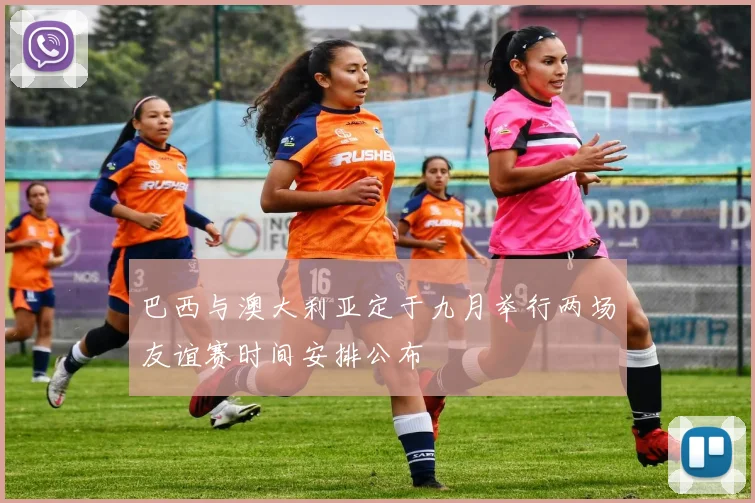 巴西与澳大利亚定于九月举行两场友谊赛时间安排公布