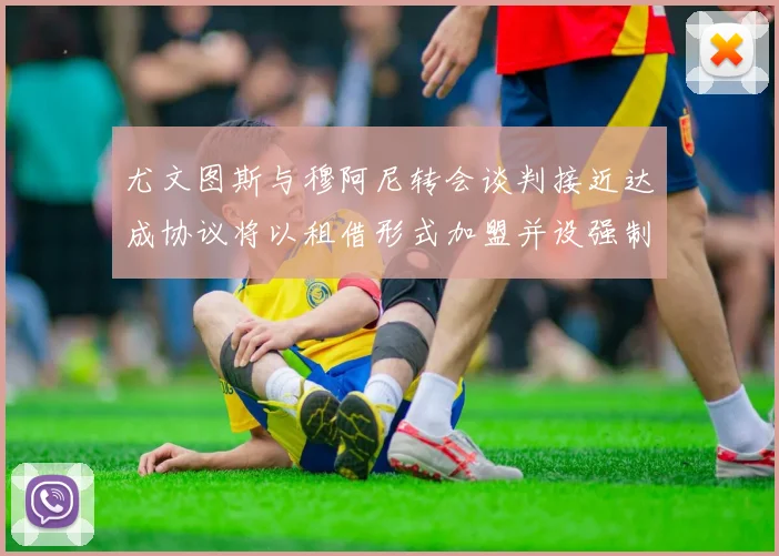 尤文图斯与穆阿尼转会谈判接近达成协议将以租借形式加盟并设强制买断条款
