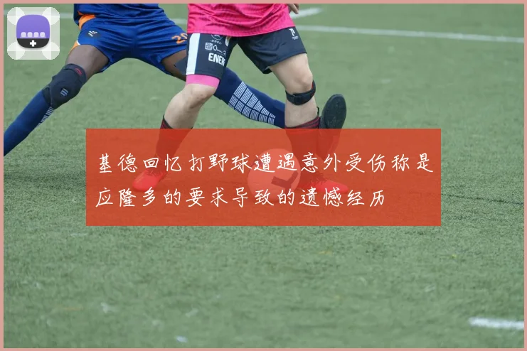 基德回忆打野球遭遇意外受伤称是应隆多的要求导致的遗憾经历