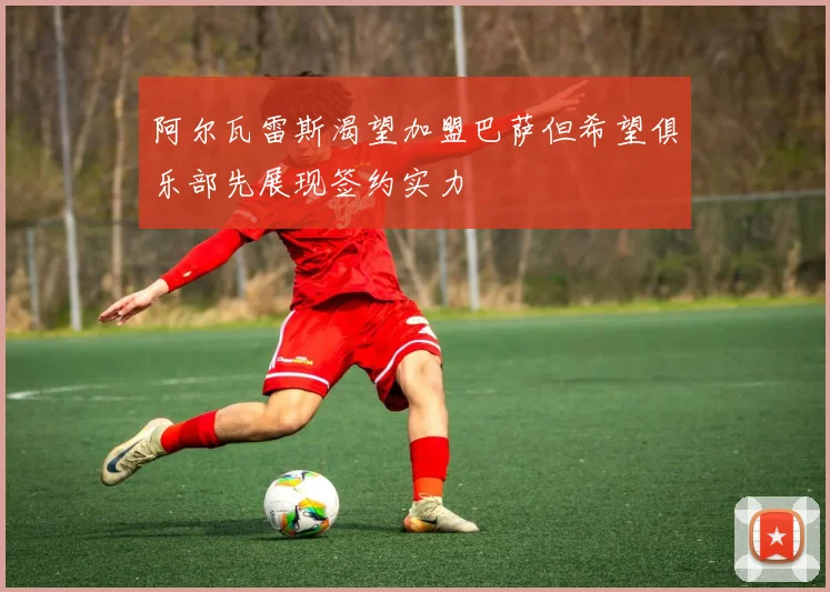 阿尔瓦雷斯渴望加盟巴萨但希望俱乐部先展现签约实力