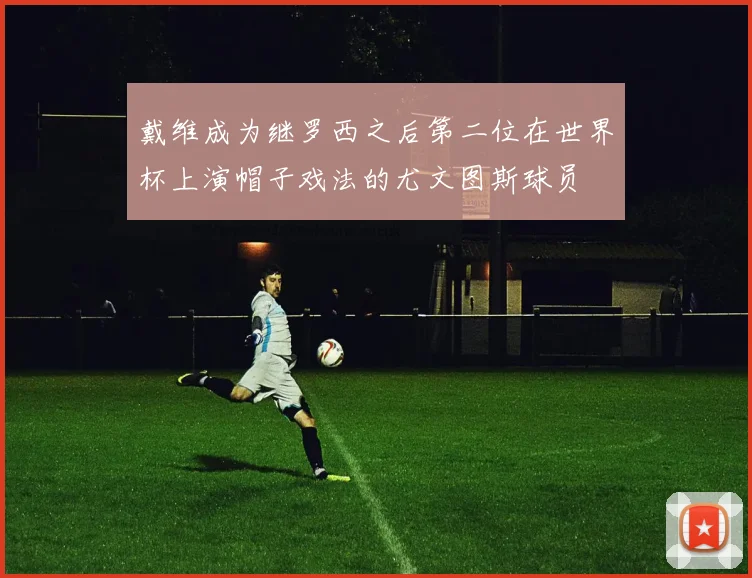 戴维成为继罗西之后第二位在世界杯上演帽子戏法的尤文图斯球员