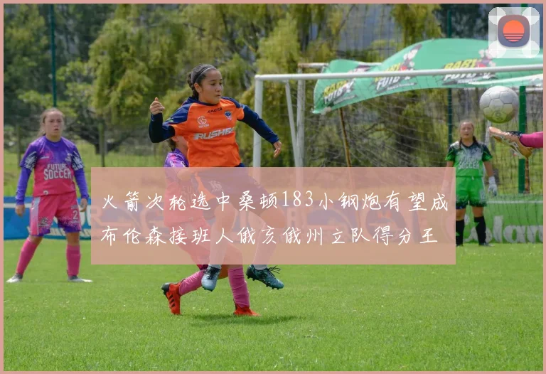 火箭次轮选中桑顿183小钢炮有望成布伦森接班人俄亥俄州立队得分王荣耀加身