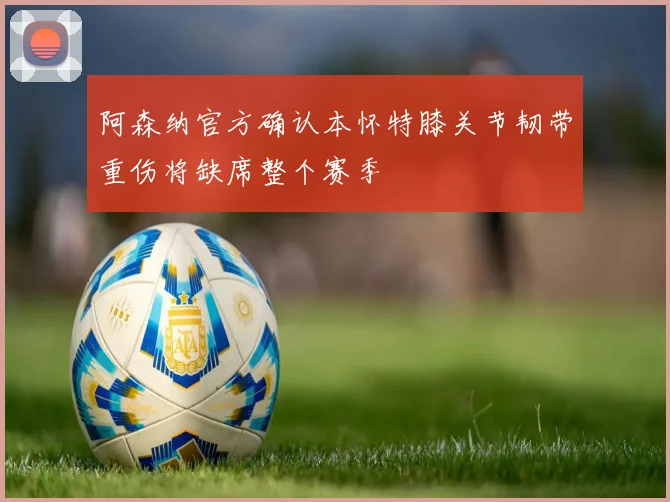 阿森纳官方确认本怀特膝关节韧带重伤将缺席整个赛季
