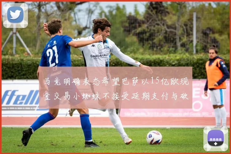 马竞明确表态希望巴萨以15亿欧现金交易小蜘蛛不接受延期支付与砍价