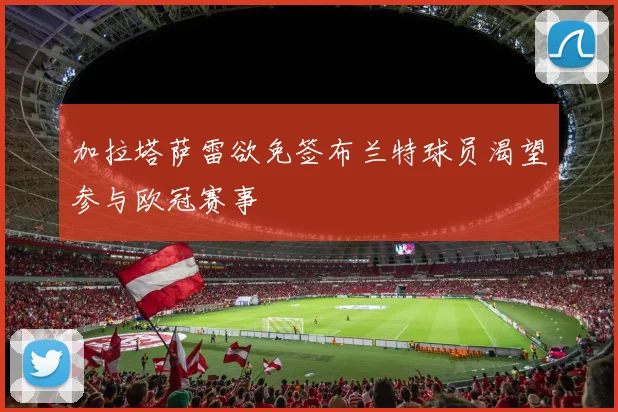 加拉塔萨雷欲免签布兰特球员渴望参与欧冠赛事