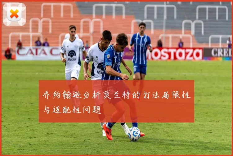 乔约翰逊分析莫兰特的打法局限性与适配性问题