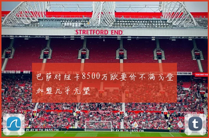 巴萨对纽卡8500万欧要价不满戈登加盟几乎无望