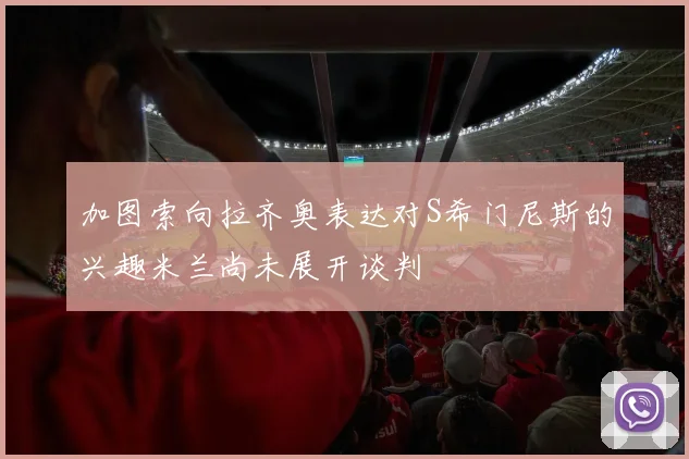 加图索向拉齐奥表达对S希门尼斯的兴趣米兰尚未展开谈判