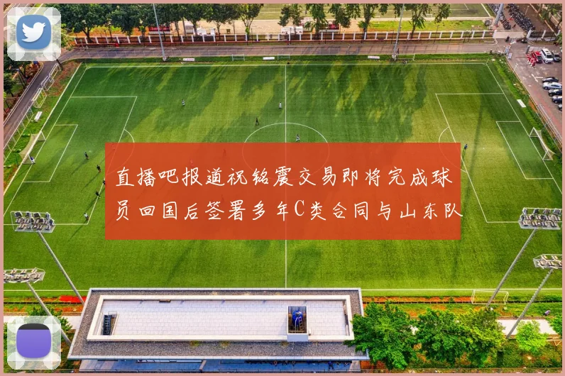直播吧报道祝铭震交易即将完成球员回国后签署多年C类合同与山东队续约