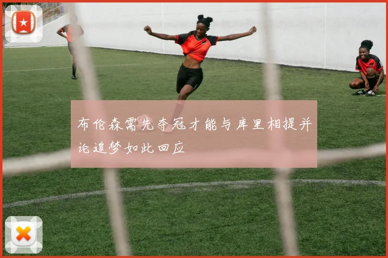 布伦森需先夺冠才能与库里相提并论追梦如此回应